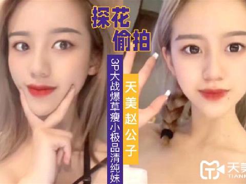 【视频】 赵公子探花 3P大战爆草瘦小极品清纯妹草完一次在干一次