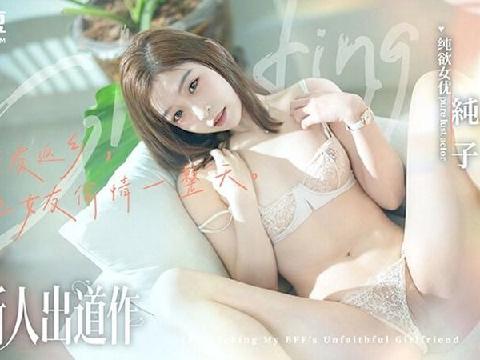 【视频】趁朋友返乡和他女友偷情一整天 背著男友沉沦在NTR中的纯欲少女 纯子