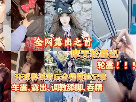 【视频】大神 深情小吕布 约炮可爱女孩 摩天轮露出！轮震❤️环球影城游玩全程记录